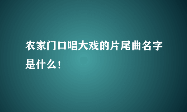 农家门口唱大戏的片尾曲名字是什么！