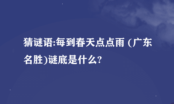 猜谜语:每到春天点点雨 (广东名胜)谜底是什么?