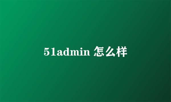 51admin 怎么样