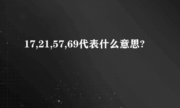 17,21,57,69代表什么意思?