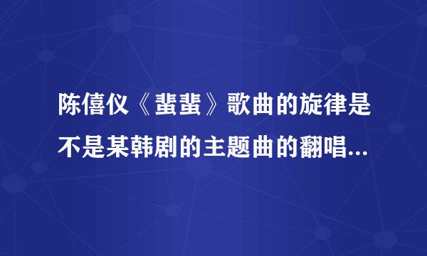 陈僖仪《蜚蜚》歌曲的旋律是不是某韩剧的主题曲的翻唱版?什么电视剧?好熟悉呀!