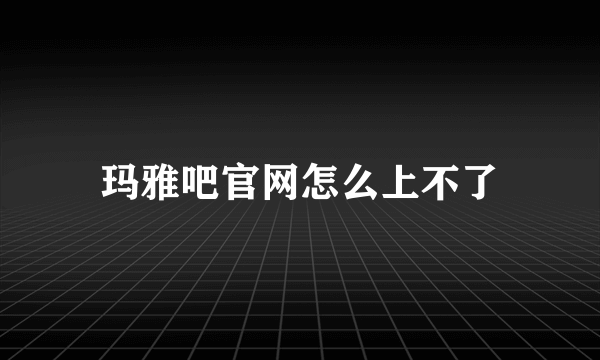 玛雅吧官网怎么上不了