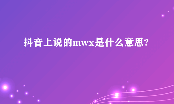 抖音上说的mwx是什么意思?