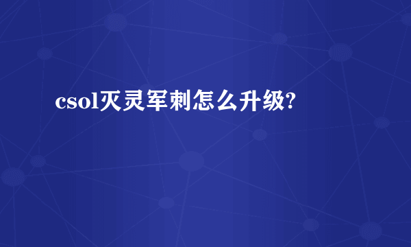 csol灭灵军刺怎么升级?