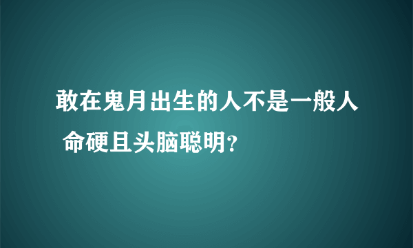 敢在鬼月出生的人不是一般人 命硬且头脑聪明？