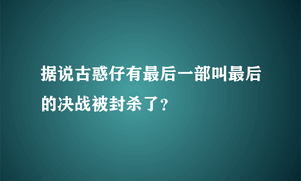 据说古惑仔有最后一部叫最后的决战被封杀了？