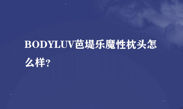 BODYLUV芭堤乐魔性枕头怎么样？