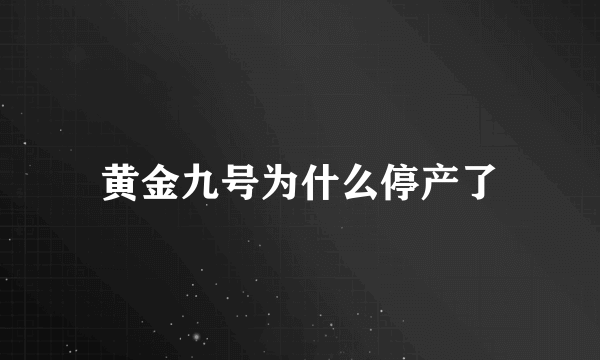 黄金九号为什么停产了