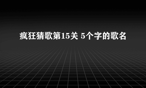 疯狂猜歌第15关 5个字的歌名