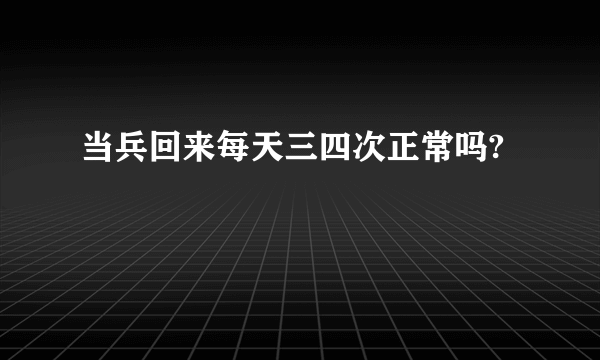 当兵回来每天三四次正常吗?