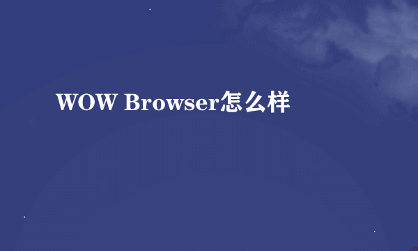 WOW Browser怎么样