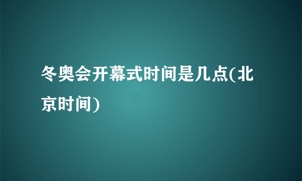 冬奥会开幕式时间是几点(北京时间)