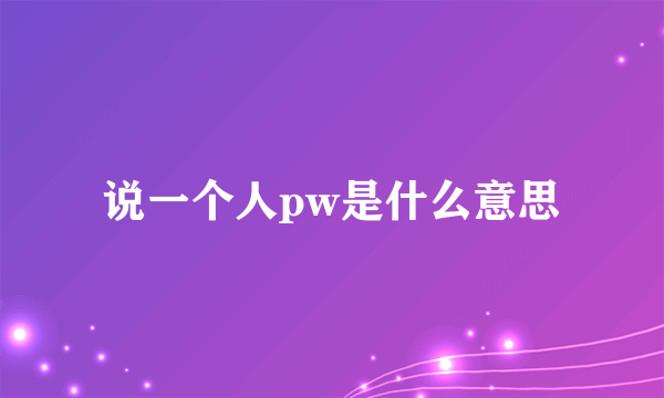 说一个人pw是什么意思