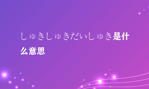 しゅきしゅきだいしゅき是什么意思