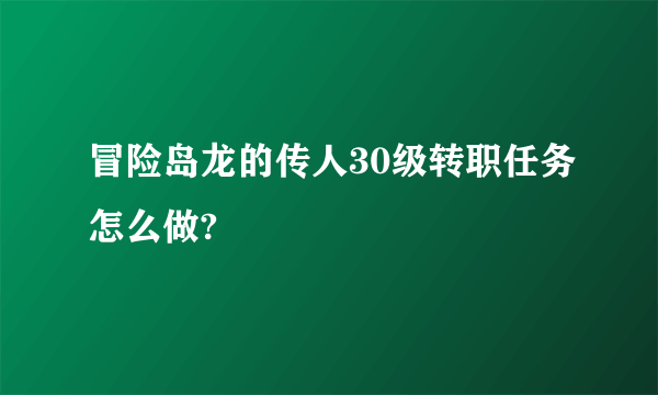 冒险岛龙的传人30级转职任务怎么做?