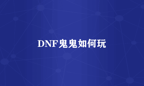 DNF鬼鬼如何玩