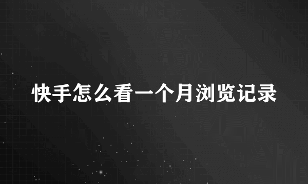 快手怎么看一个月浏览记录