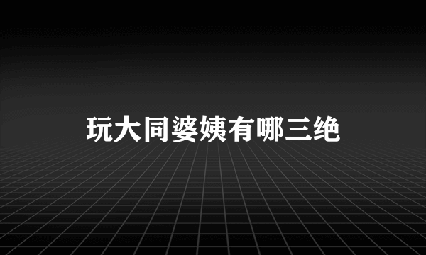 玩大同婆姨有哪三绝