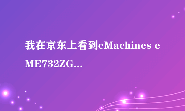 我在京东上看到eMachines eME732ZG-P622G32Mnkk这款机器可是为什么在宏基官网查不到,请各位大神为我解惑