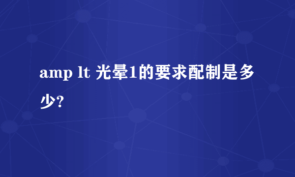 amp lt 光晕1的要求配制是多少?