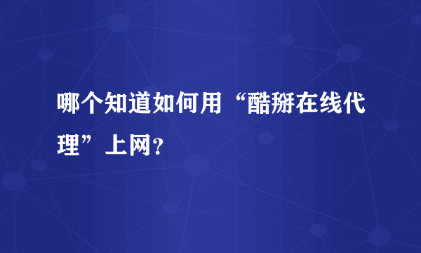 哪个知道如何用“酷掰在线代理”上网？