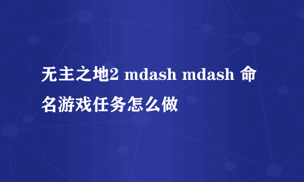 无主之地2 mdash mdash 命名游戏任务怎么做