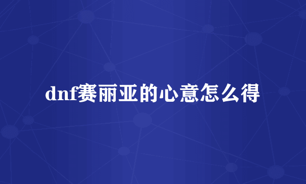 dnf赛丽亚的心意怎么得