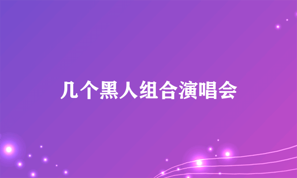 几个黑人组合演唱会