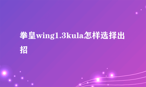 拳皇wing1.3kula怎样选择出招