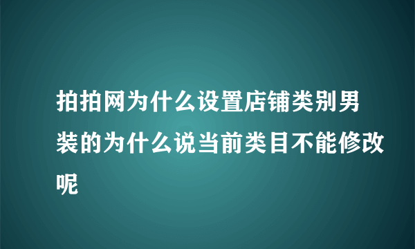 拍拍网为什么设置店铺类别男装的为什么说当前类目不能修改呢