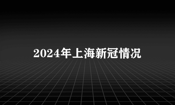 2024年上海新冠情况