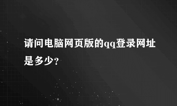 请问电脑网页版的qq登录网址是多少？