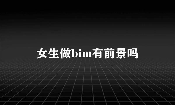 女生做bim有前景吗