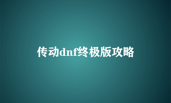 传动dnf终极版攻略