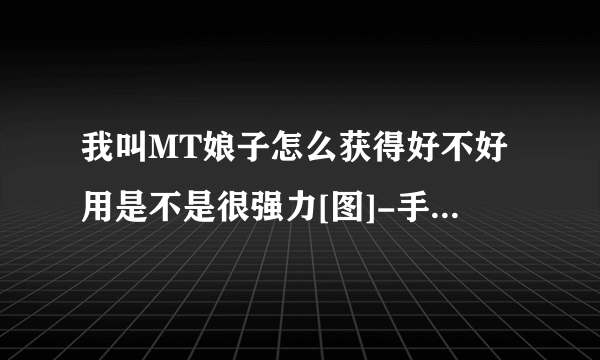 我叫MT娘子怎么获得好不好用是不是很强力[图]-手游攻略-游戏鸟手游网