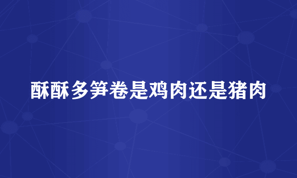 酥酥多笋卷是鸡肉还是猪肉