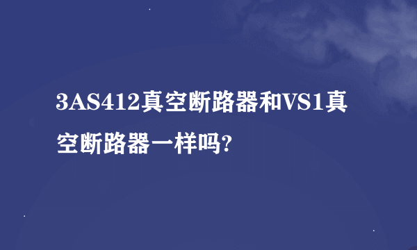 3AS412真空断路器和VS1真空断路器一样吗?