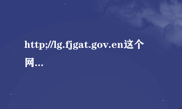 http;//lg.fjgat.gov.en这个网站怎么打不开？