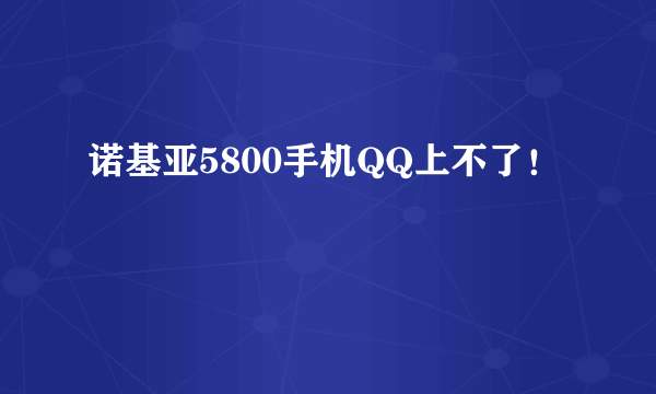 诺基亚5800手机QQ上不了！