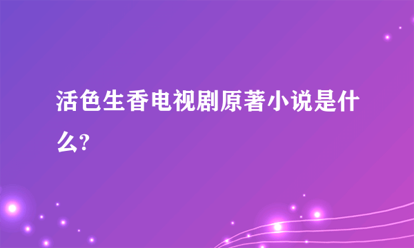 活色生香电视剧原著小说是什么?