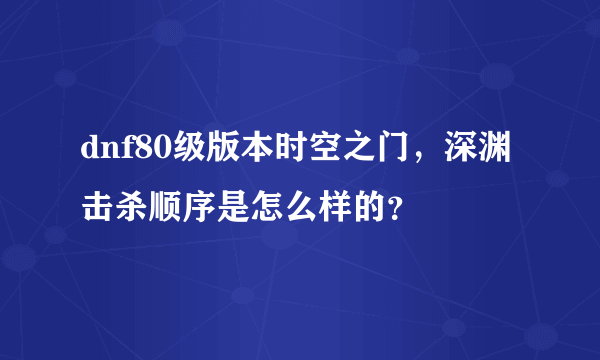 dnf80级版本时空之门，深渊击杀顺序是怎么样的？