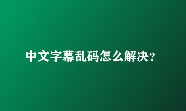中文字幕乱码怎么解决？