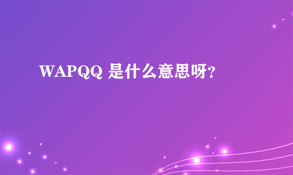 WAPQQ 是什么意思呀？
