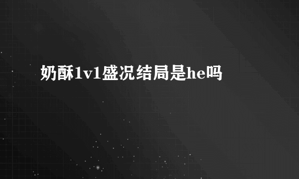 奶酥1v1盛况结局是he吗