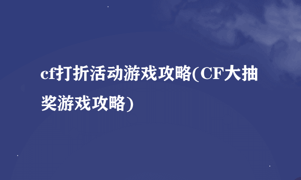 cf打折活动游戏攻略(CF大抽奖游戏攻略)