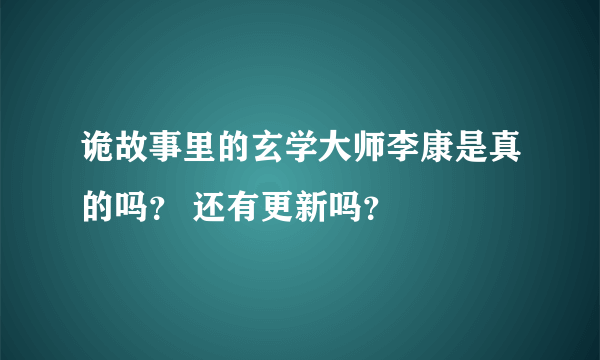 诡故事里的玄学大师李康是真的吗？ 还有更新吗？