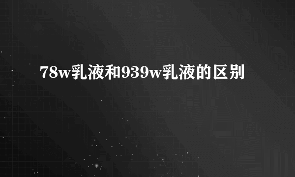 78w乳液和939w乳液的区别