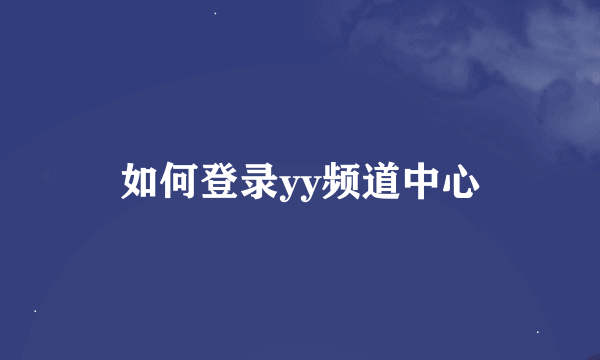 如何登录yy频道中心