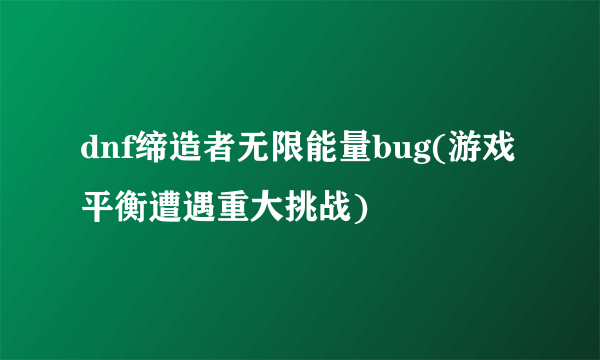 dnf缔造者无限能量bug(游戏平衡遭遇重大挑战)