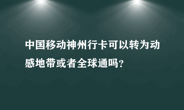 中国移动神州行卡可以转为动感地带或者全球通吗？